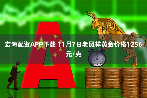 宏海配资APP下载 11月7日老凤祥黄金价格1256元/克