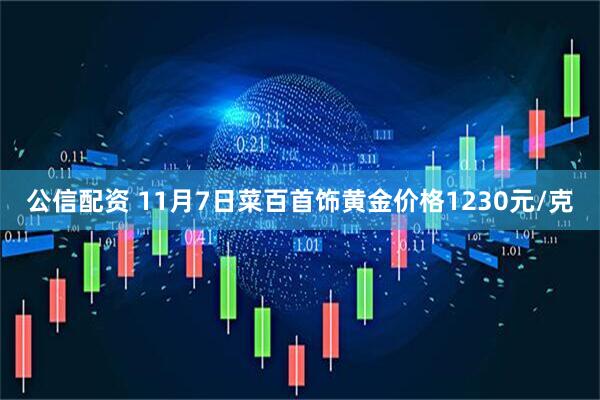 公信配资 11月7日菜百首饰黄金价格1230元/克