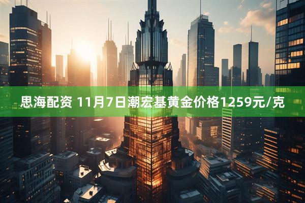 思海配资 11月7日潮宏基黄金价格1259元/克