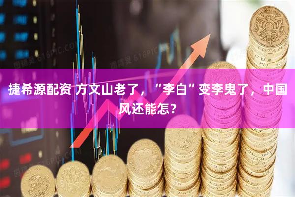 捷希源配资 方文山老了，“李白”变李鬼了，中国风还能怎？