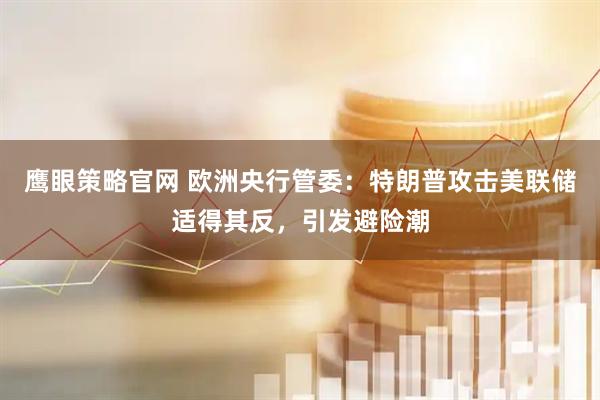 鹰眼策略官网 欧洲央行管委：特朗普攻击美联储适得其反，引发避险潮