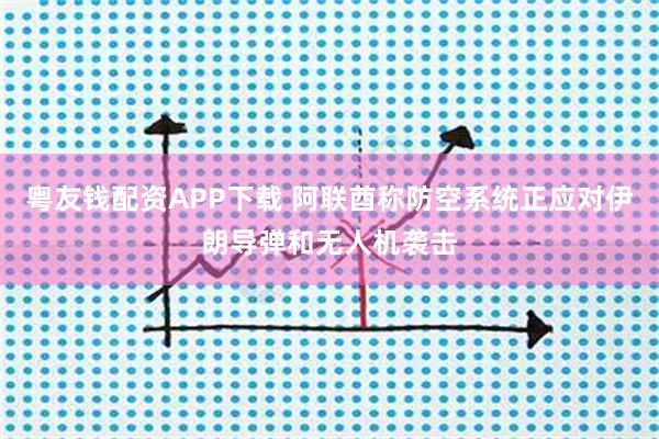 粤友钱配资APP下载 阿联酋称防空系统正应对伊朗导弹和无人机袭击